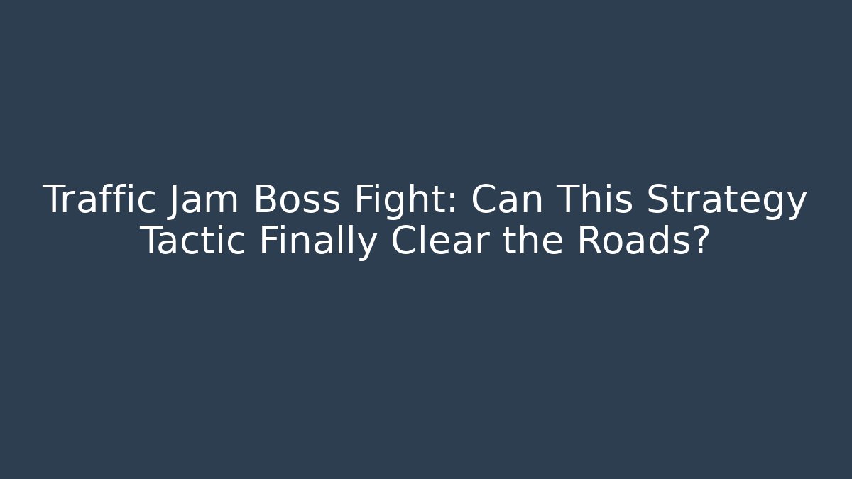 Traffic Jam Boss Fight: Can This Strategy Tactic Finally Clear the Roads?