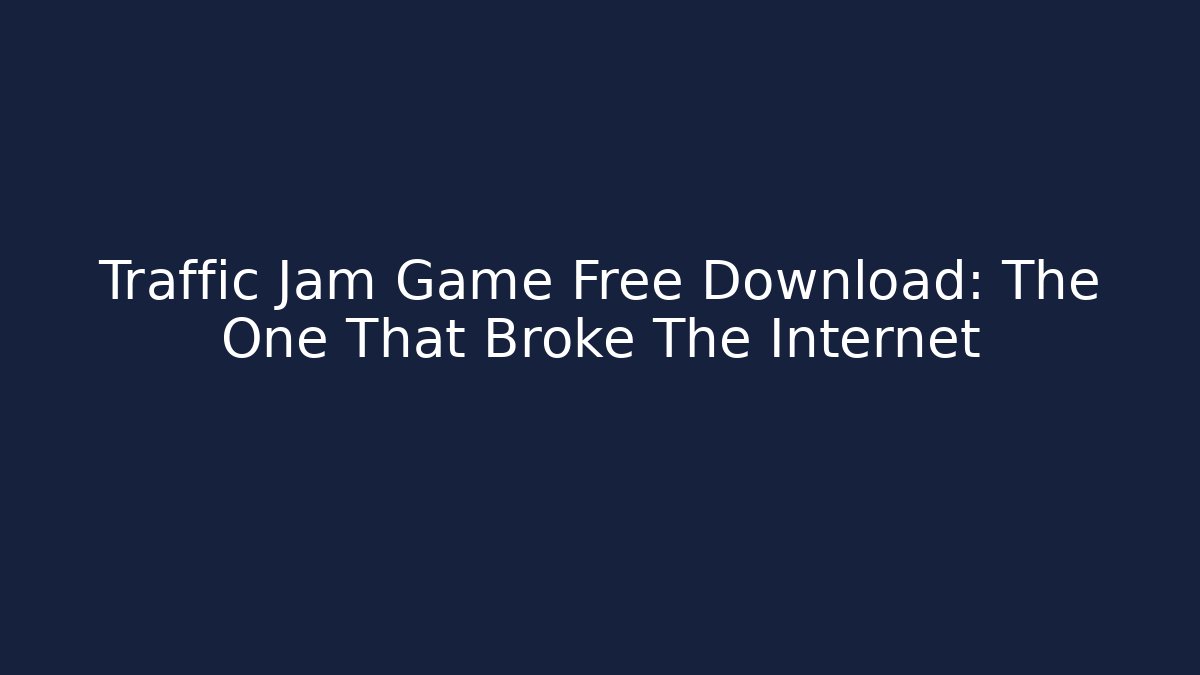 Traffic Jam Game Free Download: The One That Broke The Internet