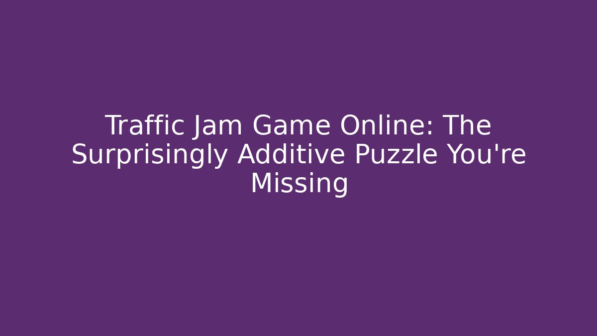 Traffic Jam Game Online: The Surprisingly Additive Puzzle You’re Missing