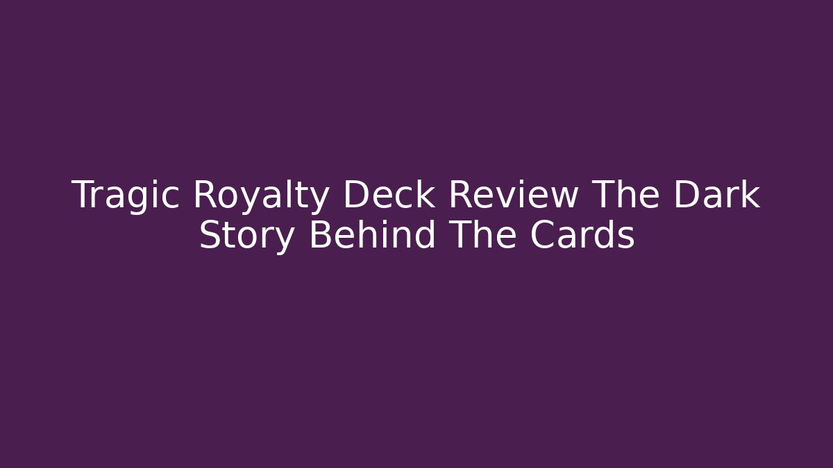 Tragic Royalty Deck Review The Dark Story Behind The Cards