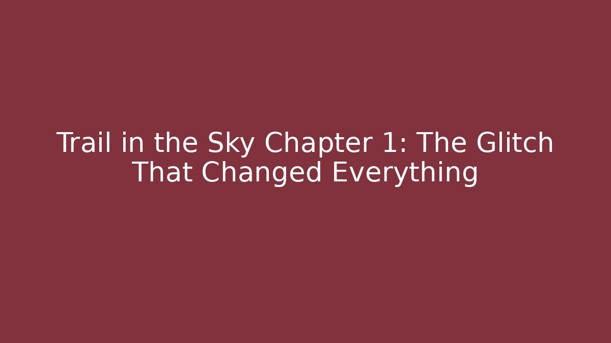 Trail in the Sky Chapter 1: The Glitch That Changed Everything