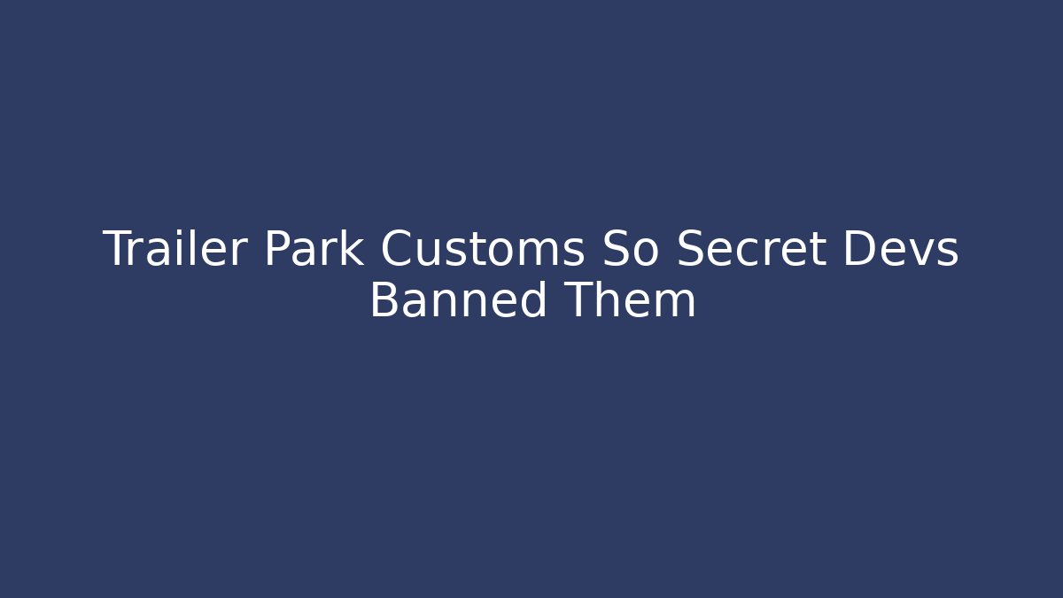 Trailer Park Customs So Secret Devs Banned Them