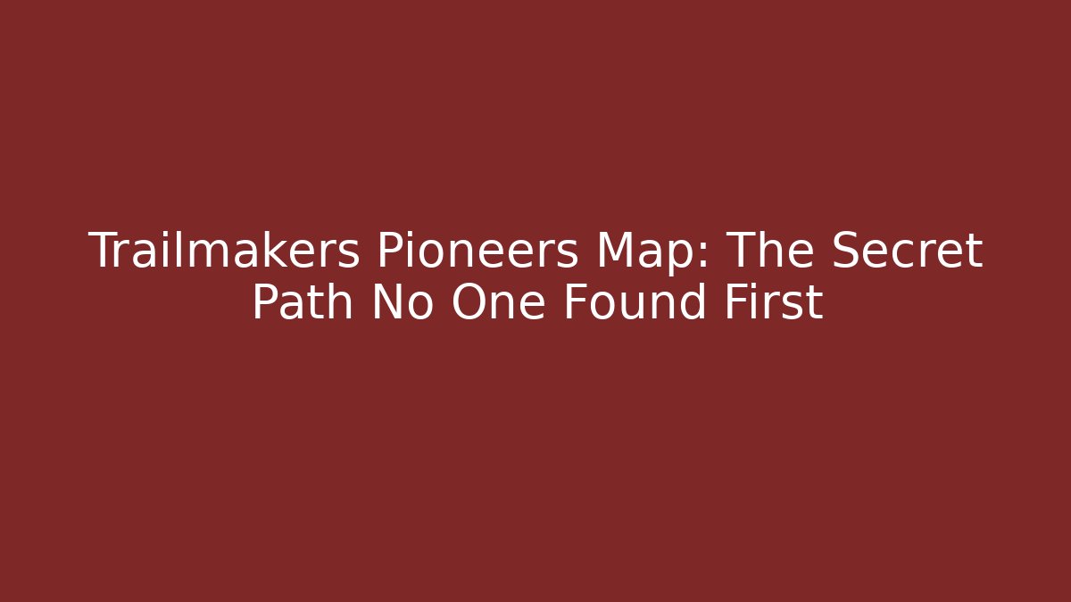 Trailmakers Pioneers Map: The Secret Path No One Found First