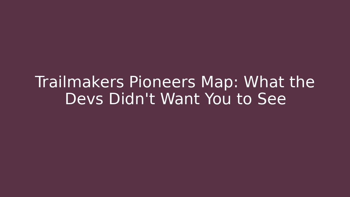 Trailmakers Pioneers Map: What the Devs Didn't Want You to See