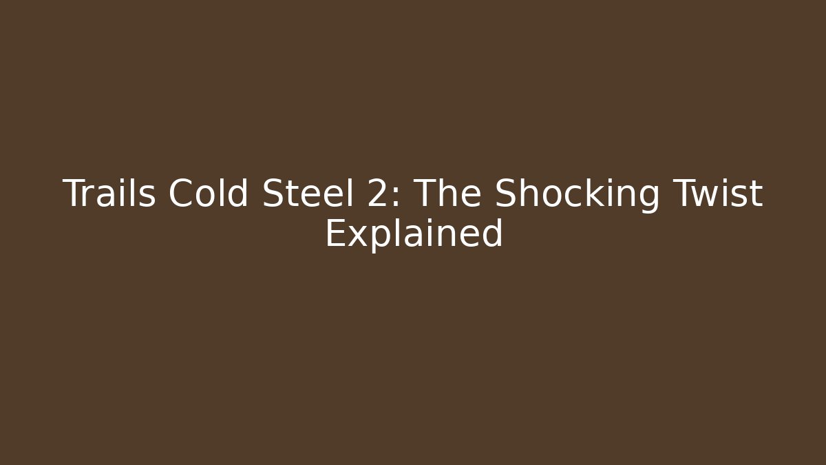 Trails Cold Steel 2: The Shocking Twist Explained - Create More Assets