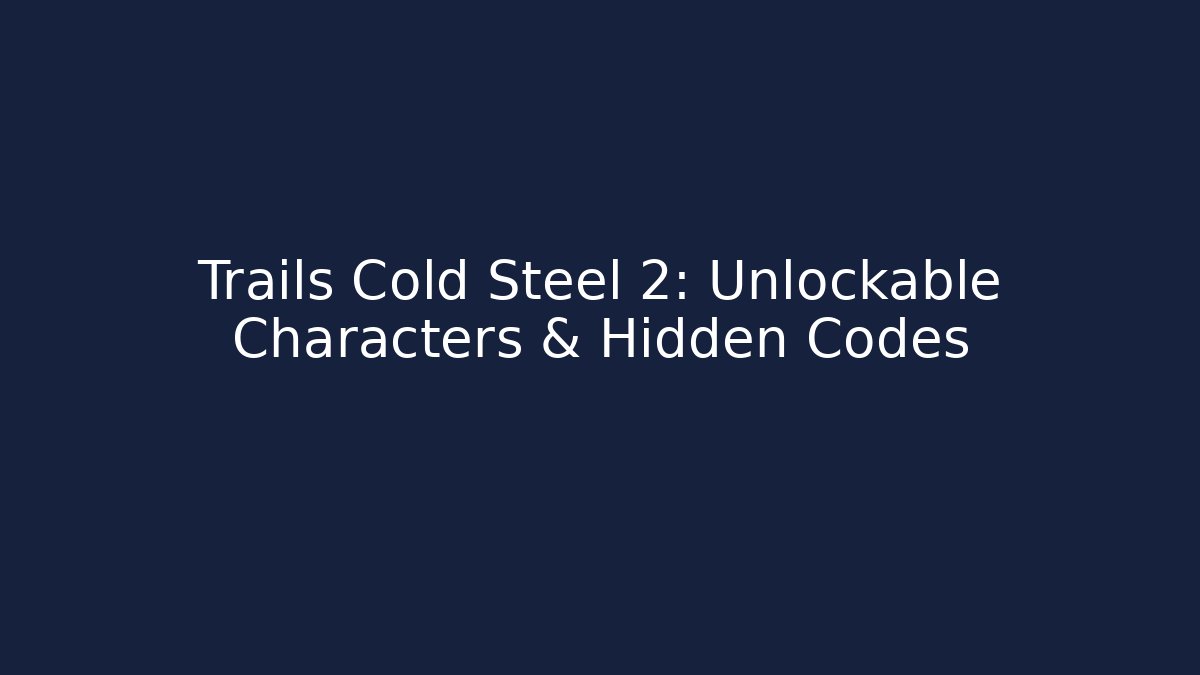 Trails Cold Steel 2: Unlockable Characters & Hidden Codes - Create More Assets