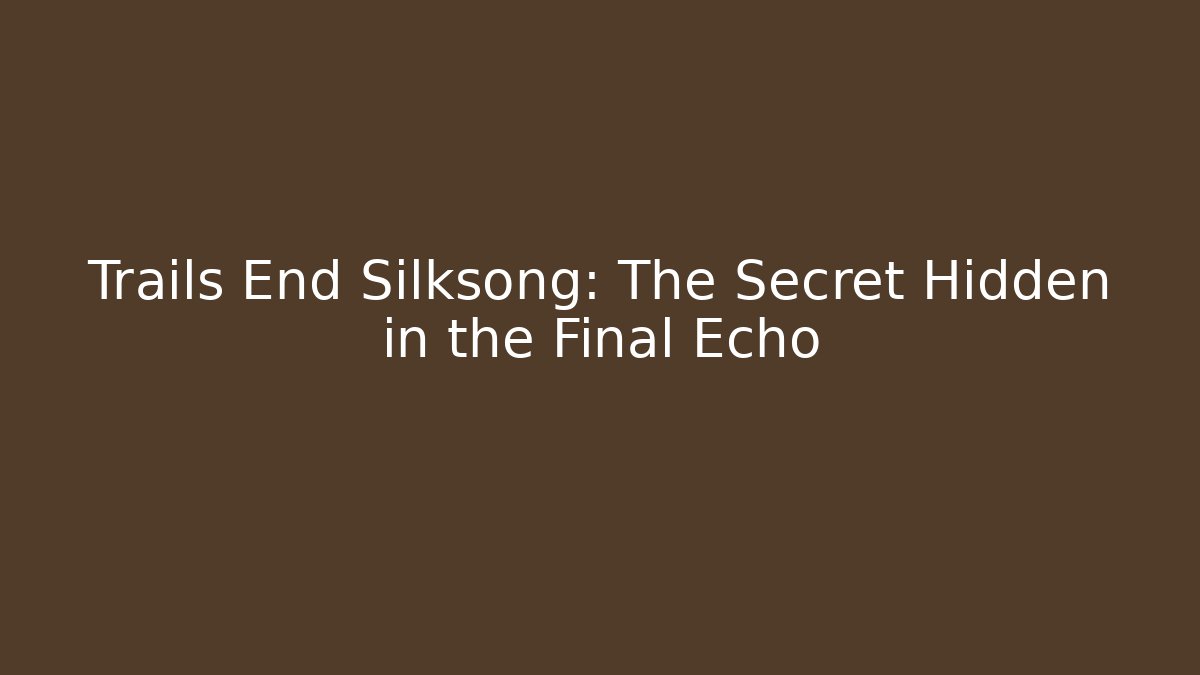 Trails End Silksong: The Secret Hidden in the Final Echo