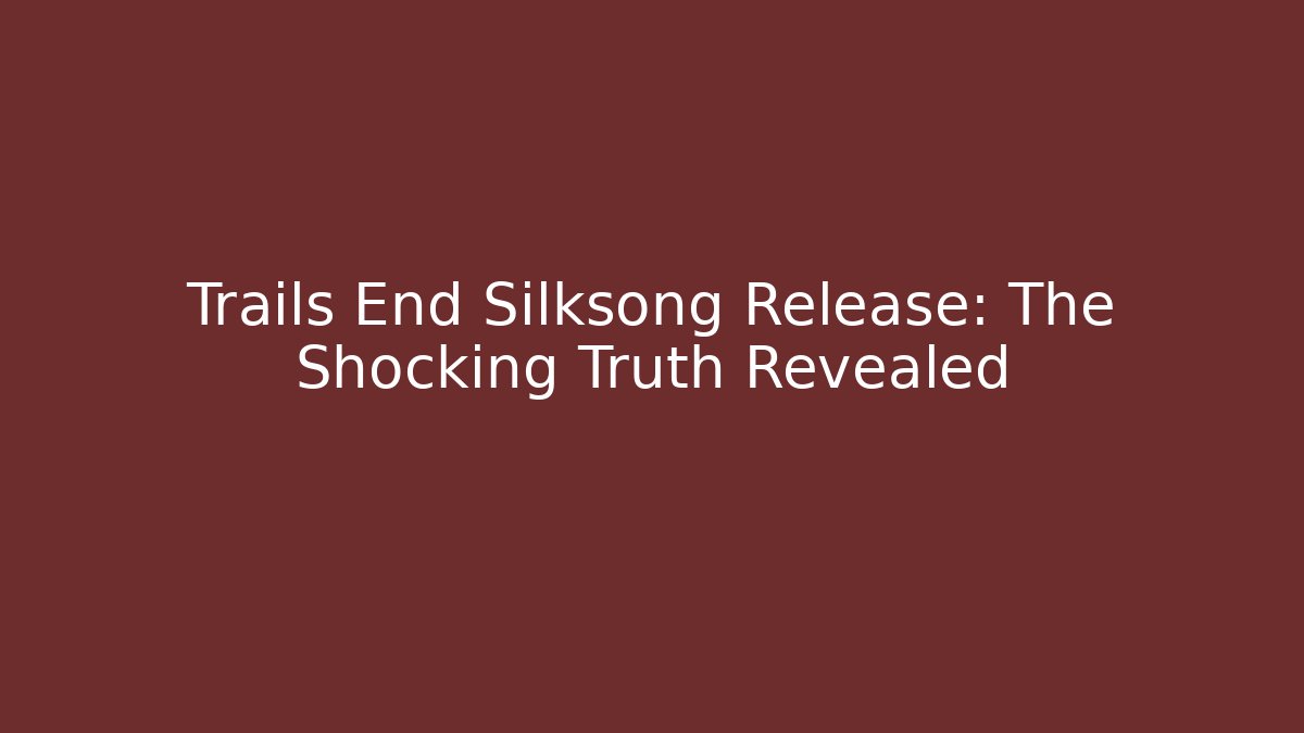 Trails End Silksong Release: The Shocking Truth Revealed