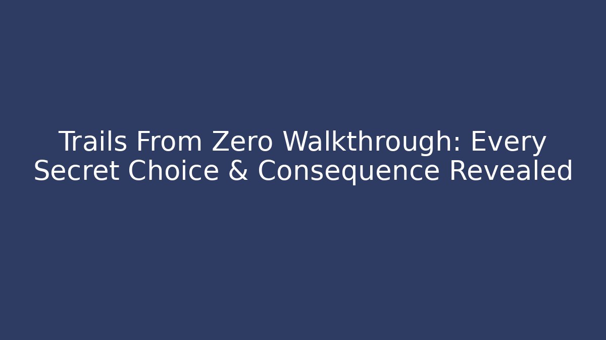 Trails From Zero Walkthrough: Every Secret Choice & Consequence Revealed - Create More Assets