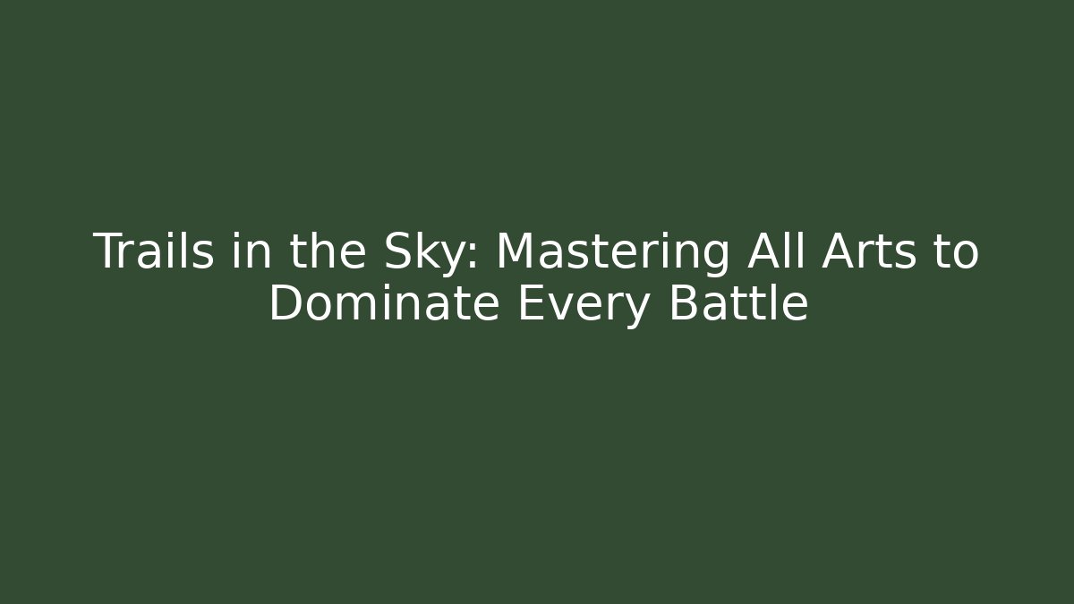 Trails in the Sky: Mastering All Arts to Dominate Every Battle