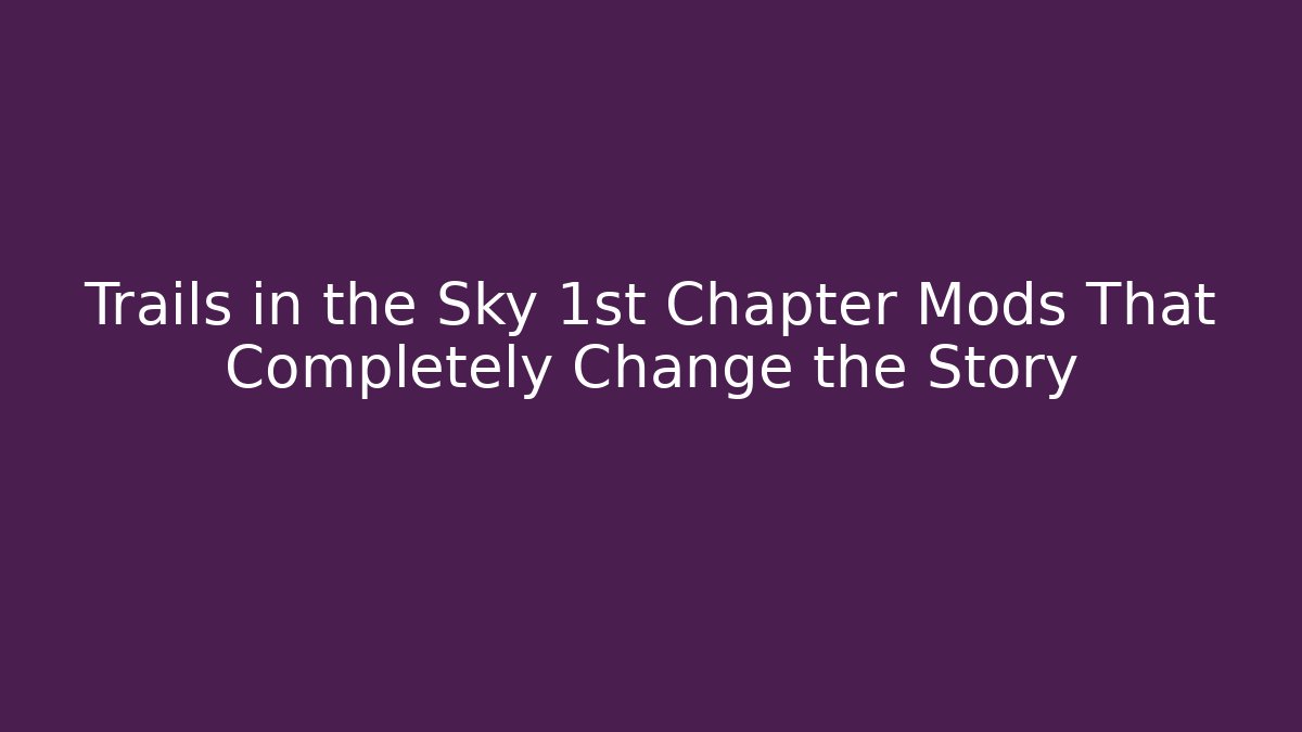Trails in the Sky 1st Chapter Mods That Completely Change the Story