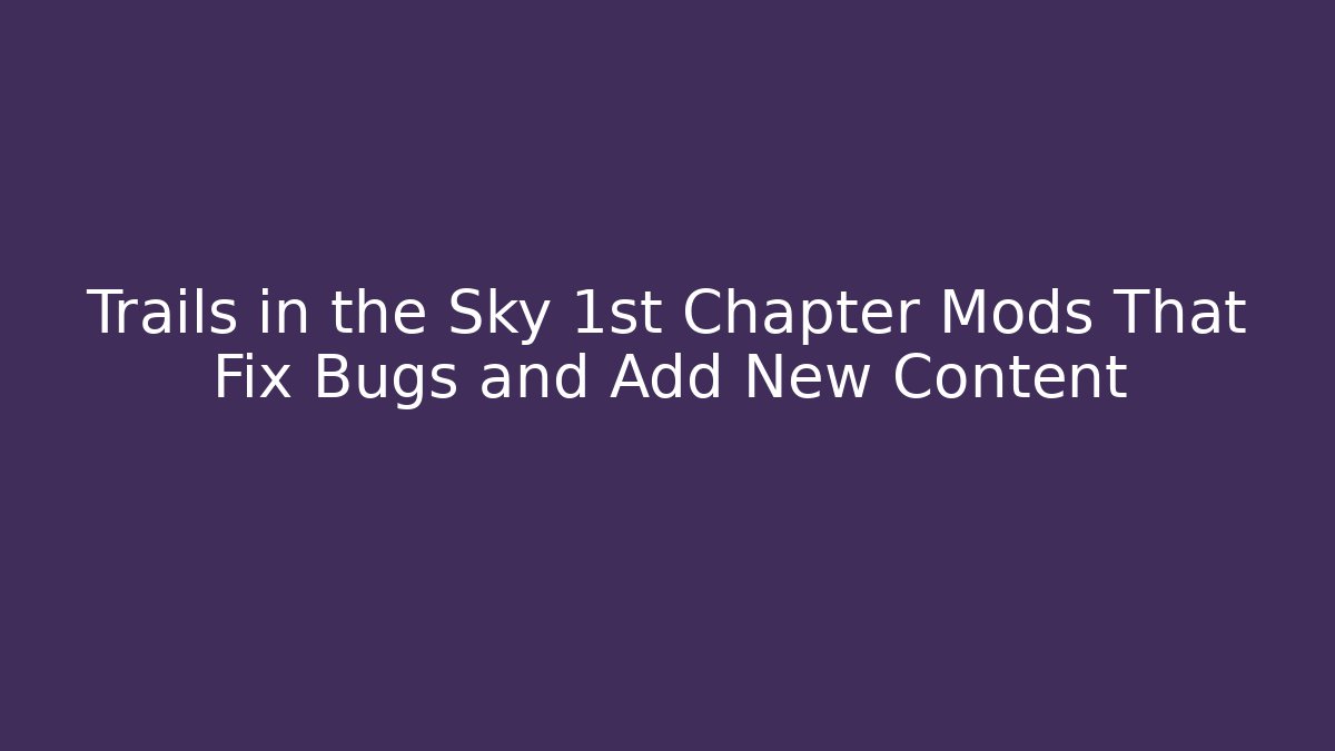 Trails in the Sky 1st Chapter Mods That Fix Bugs and Add New Content