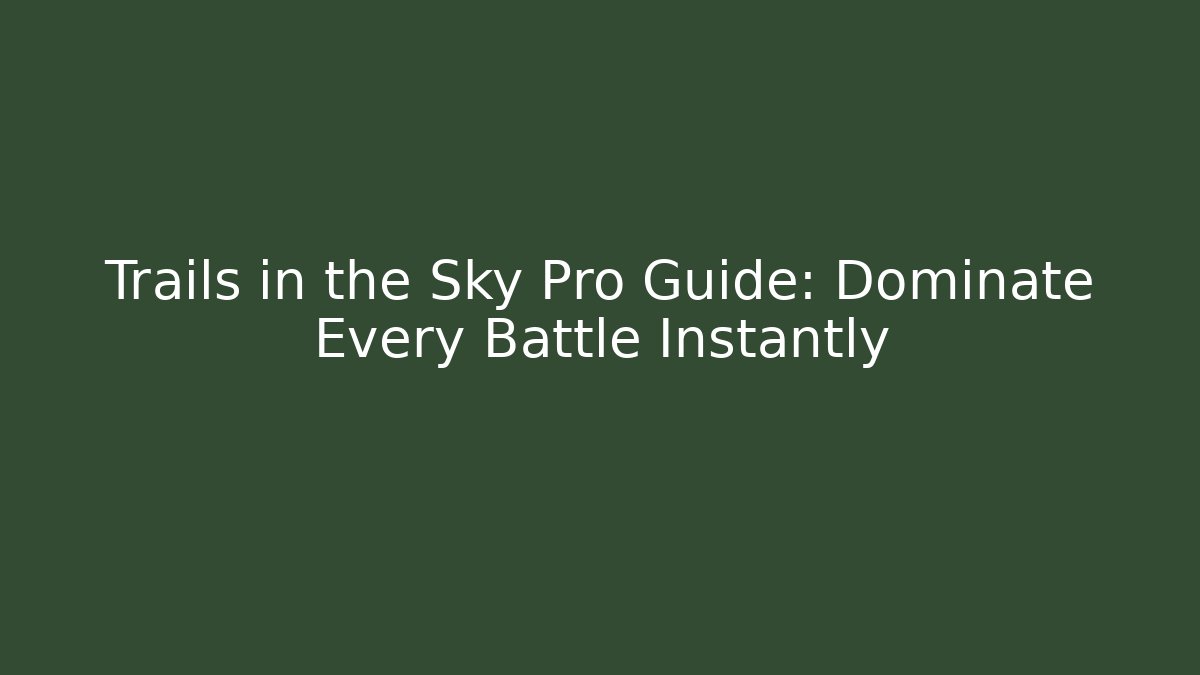 Trails in the Sky Pro Guide: Dominate Every Battle Instantly