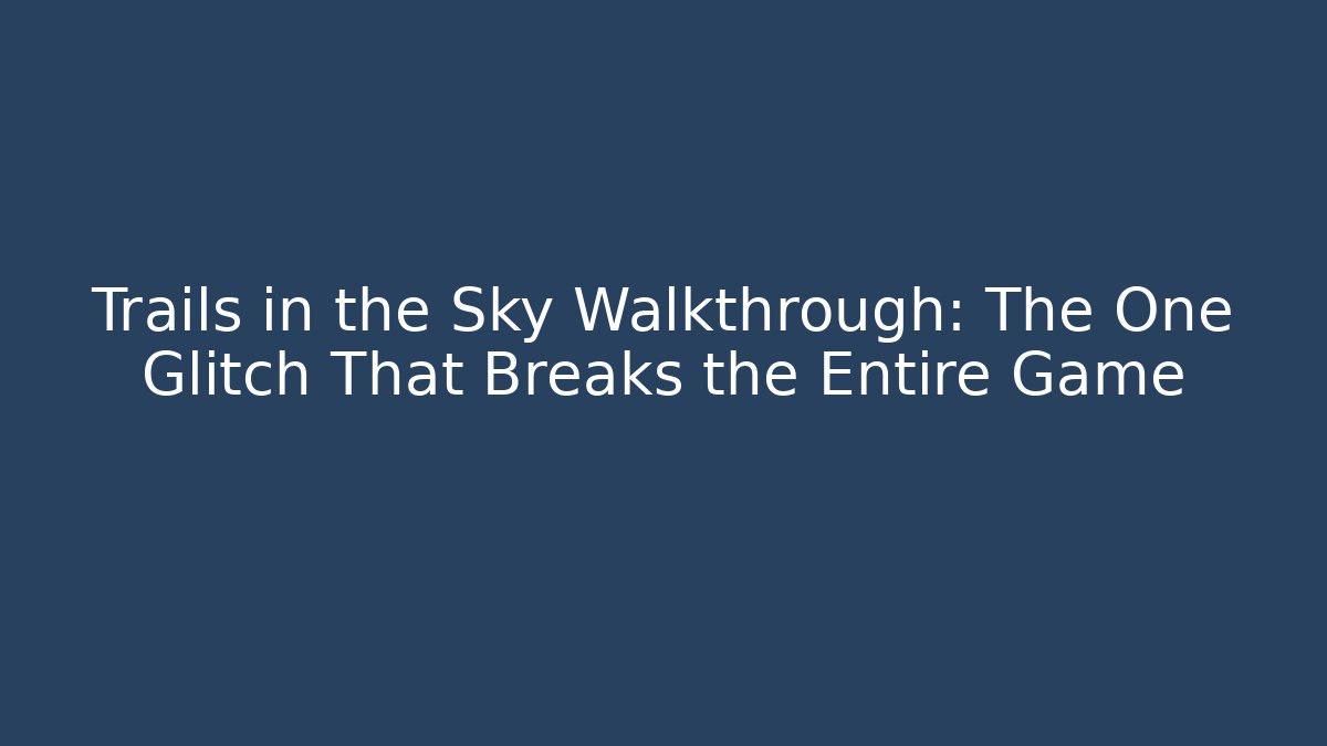 Trails in the Sky Walkthrough: The One Glitch That Breaks the Entire Game