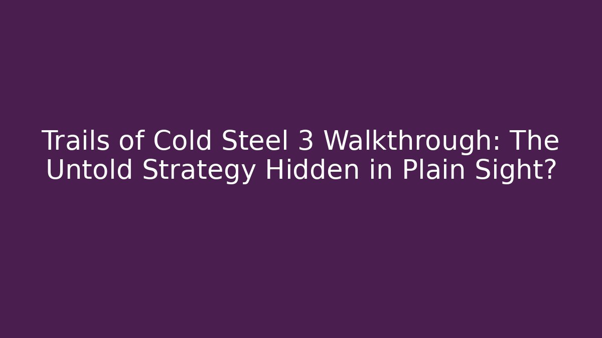 Trails of Cold Steel 3 Walkthrough: The Untold Strategy Hidden in Plain Sight?