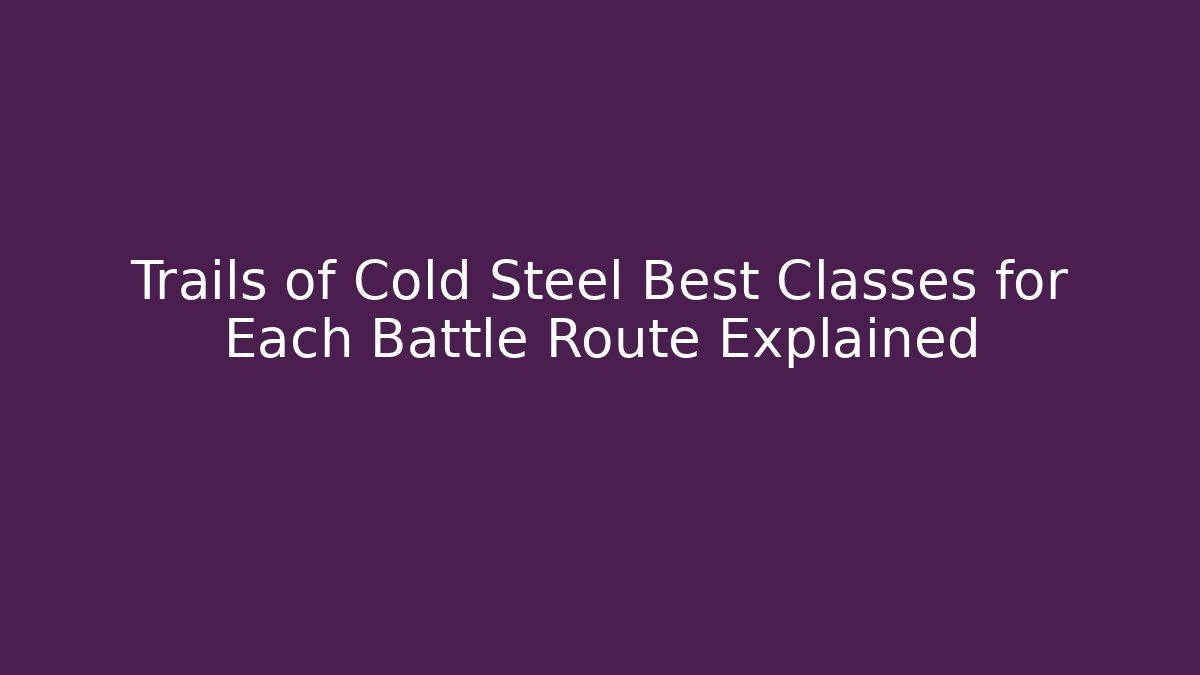 Trails of Cold Steel Best Classes for Each Battle Route Explained
