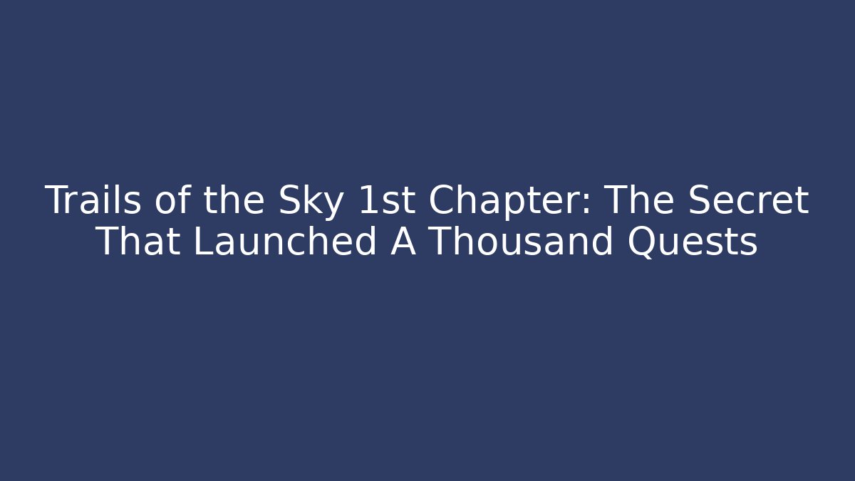 Trails of the Sky 1st Chapter: The Secret That Launched A Thousand Quests