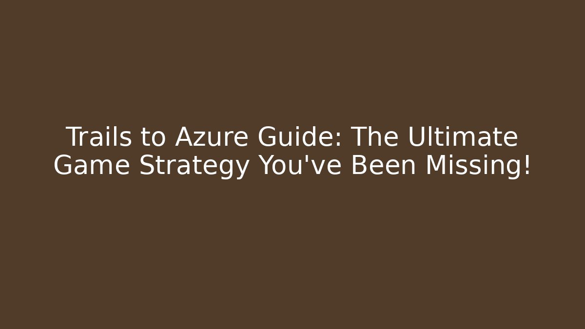 Trails to Azure Guide: The Ultimate Game Strategy You've Been Missing!