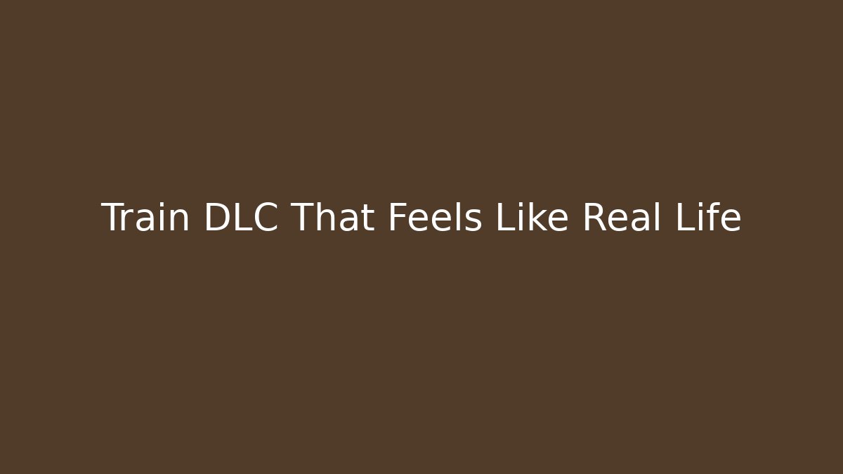 Train DLC That Feels Like Real Life