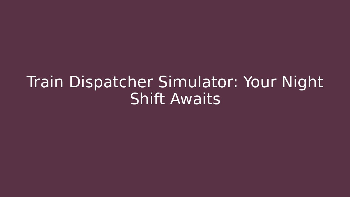 Train Dispatcher Simulator: Your Night Shift Awaits - Create More Assets