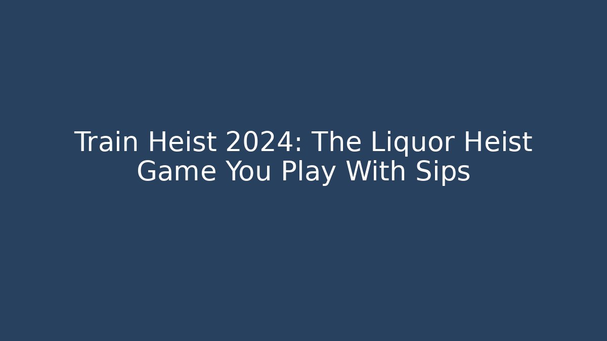 Train Heist 2024: The Liquor Heist Game You Play With Sips