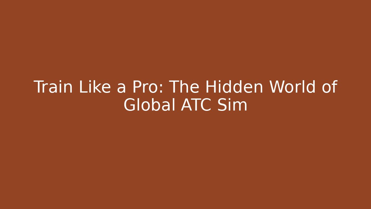 Train Like a Pro: The Hidden World of Global ATC Sim