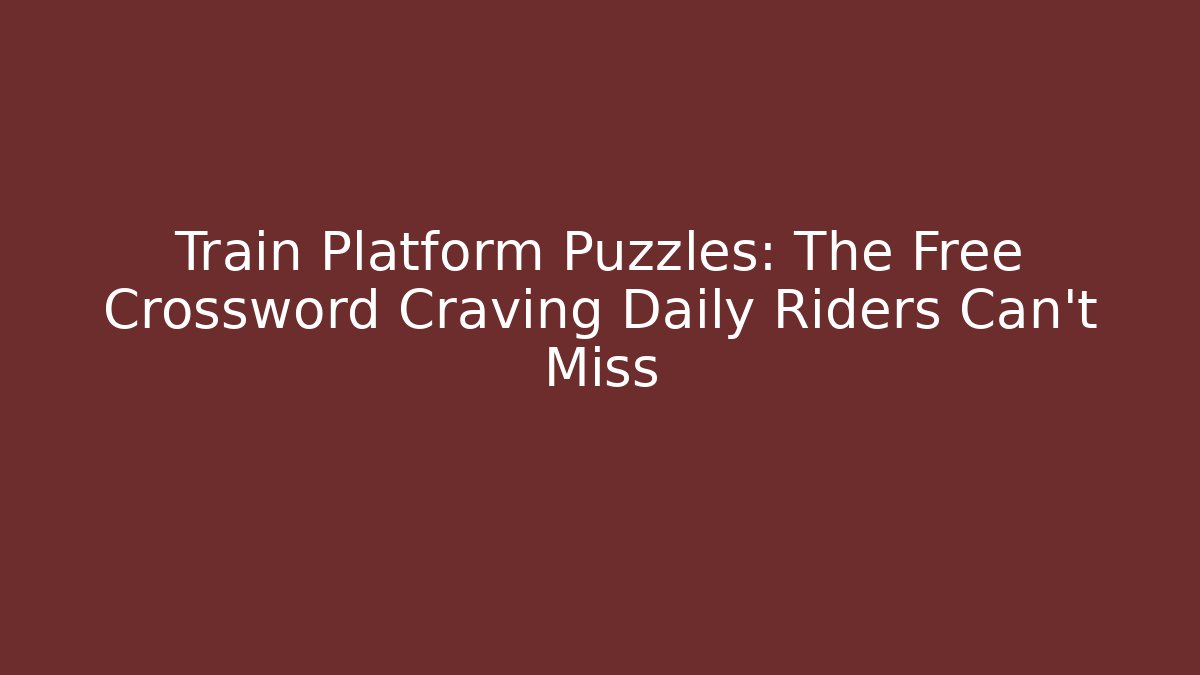 Train Platform Puzzles: The Free Crossword Craving Daily Riders Can't Miss