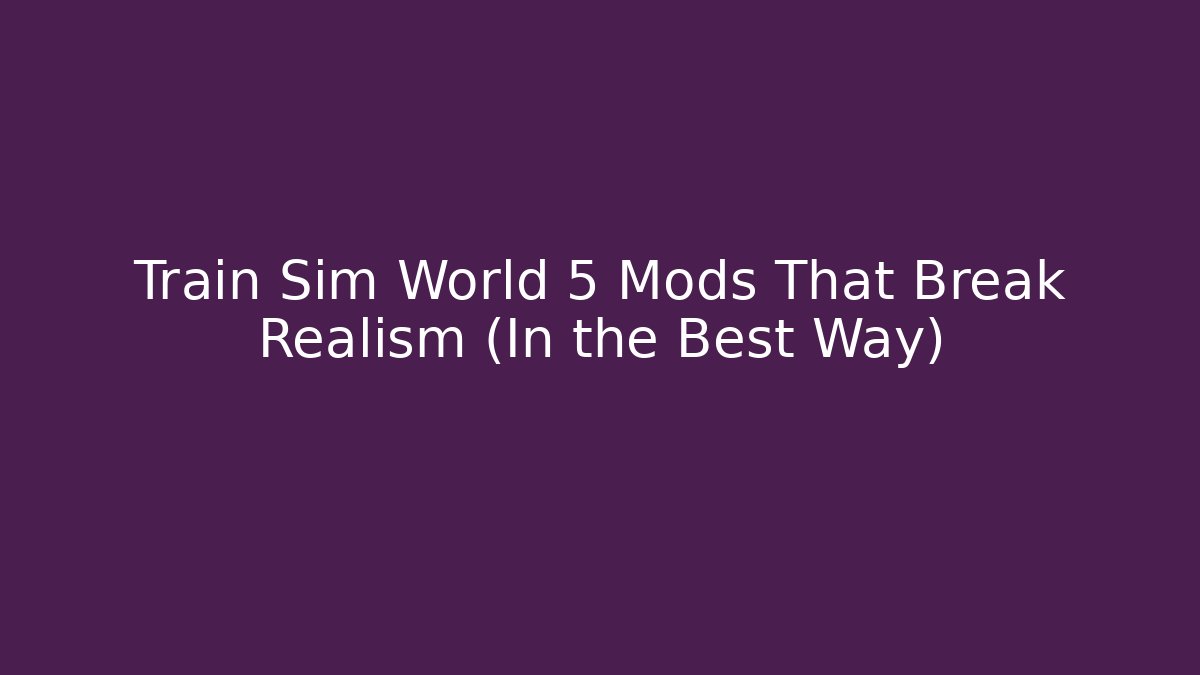 Train Sim World 5 Mods That Break Realism (In the Best Way)