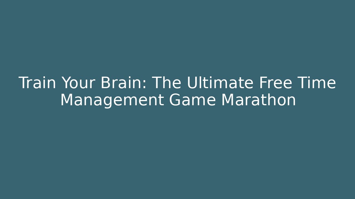 Train Your Brain: The Ultimate Free Time Management Game Marathon
