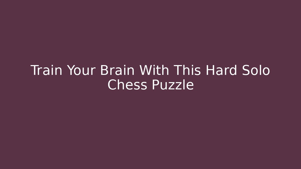 Train Your Brain With This Hard Solo Chess Puzzle - Create More Assets