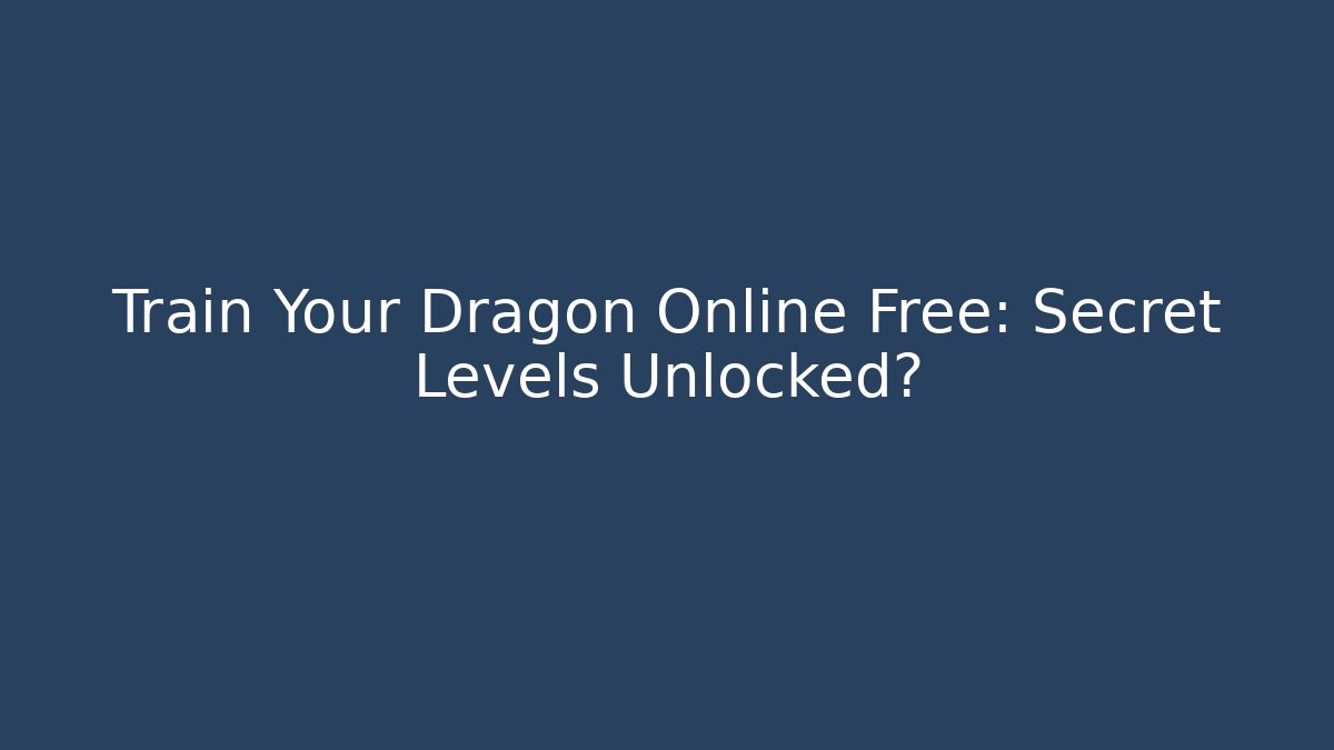Train Your Dragon Online Free: Secret Levels Unlocked?