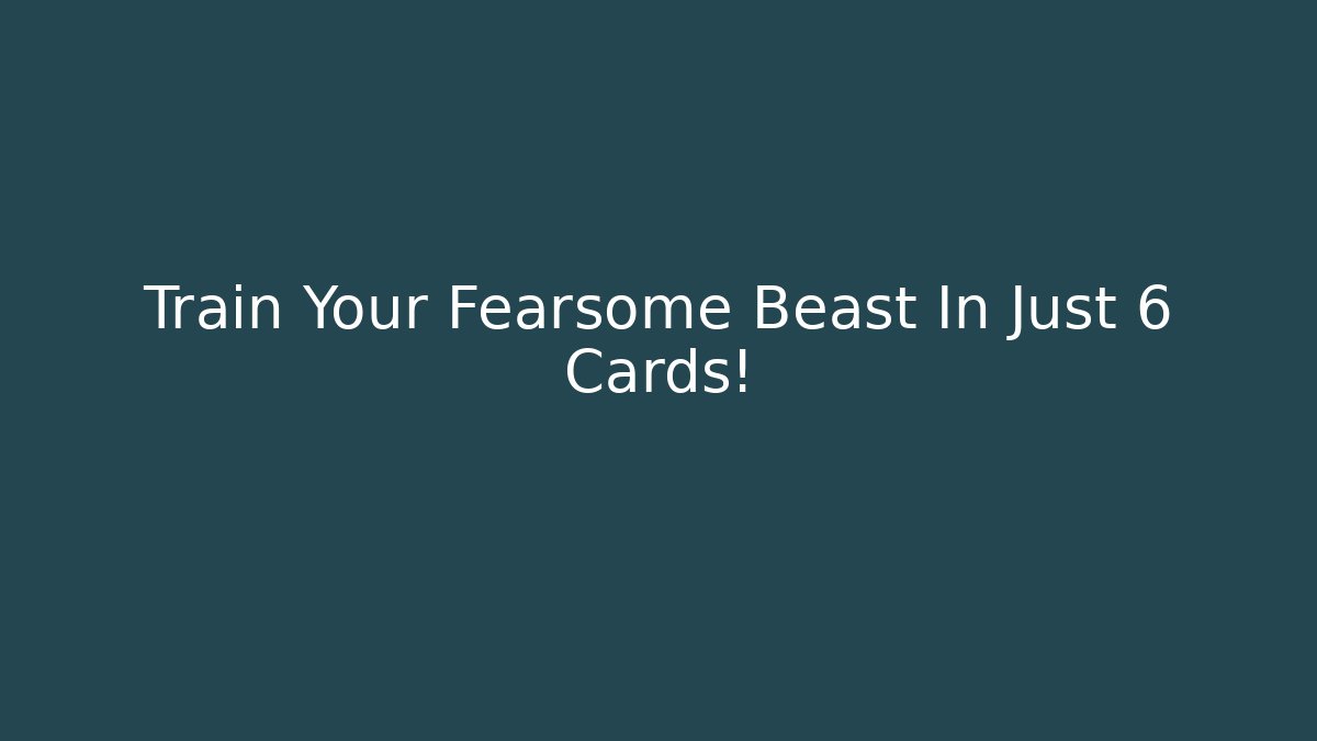 Train Your Fearsome Beast In Just 6 Cards!