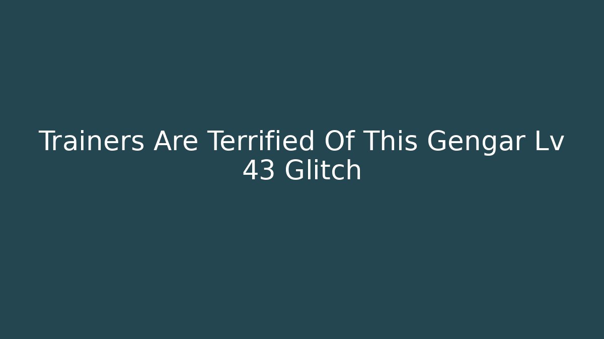 Trainers Are Terrified Of This Gengar Lv 43 Glitch