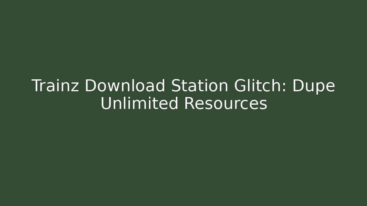 Trainz Download Station Glitch: Dupe Unlimited Resources