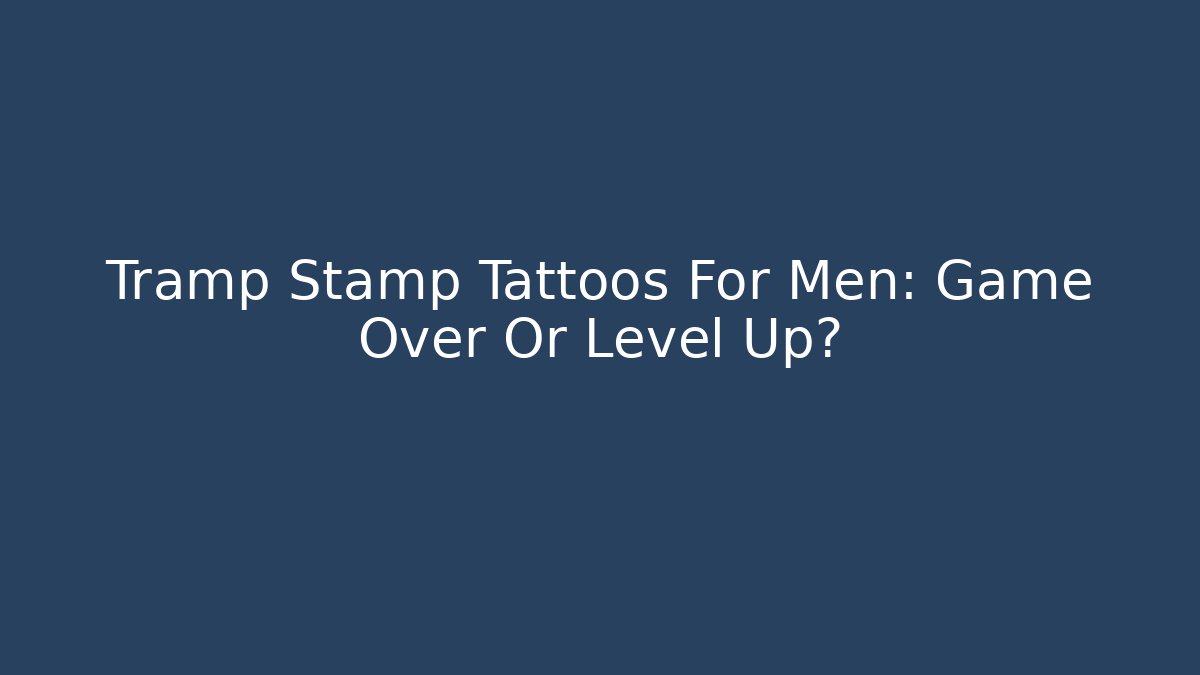 Tramp Stamp Tattoos For Men: Game Over Or Level Up? - Create More Assets