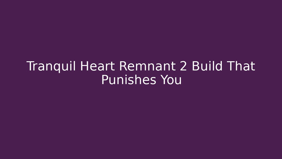 Tranquil Heart Remnant 2 Build That Punishes You