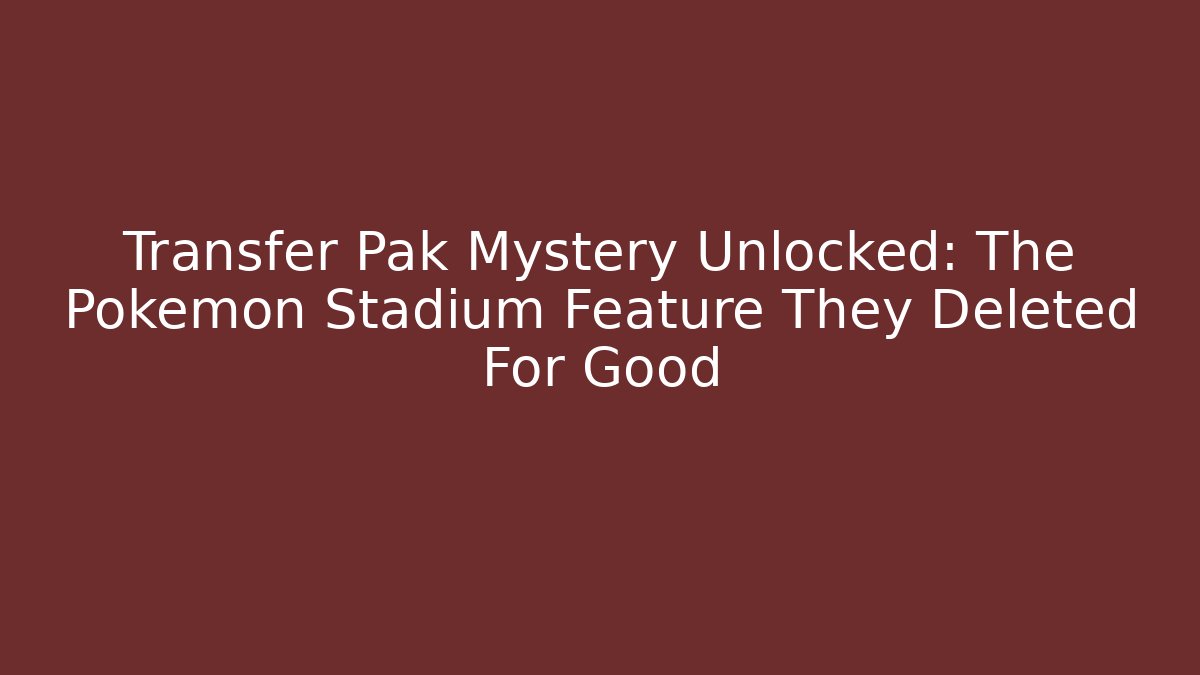 Transfer Pak Mystery Unlocked: The Pokemon Stadium Feature They Deleted For Good