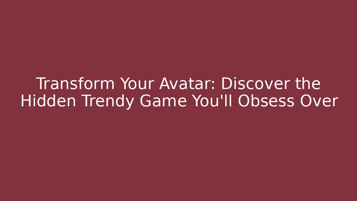 Transform Your Avatar: Discover the Hidden Trendy Game You'll Obsess Over