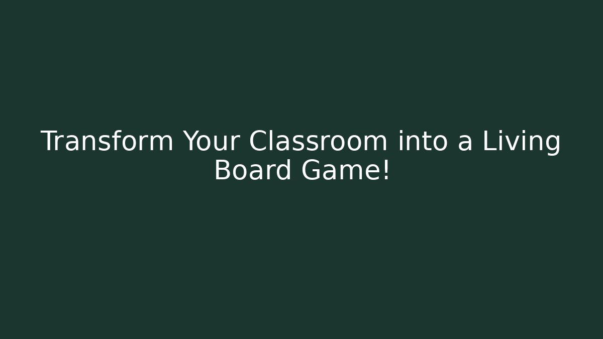 Transform Your Classroom into a Living Board Game!