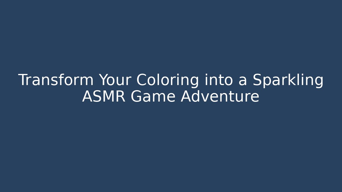 Transform Your Coloring into a Sparkling ASMR Game Adventure