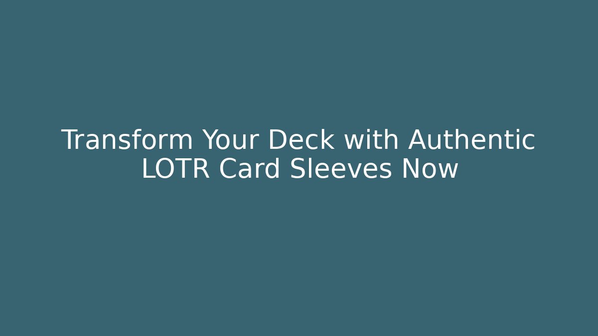 Transform Your Deck with Authentic LOTR Card Sleeves Now - Create More Assets