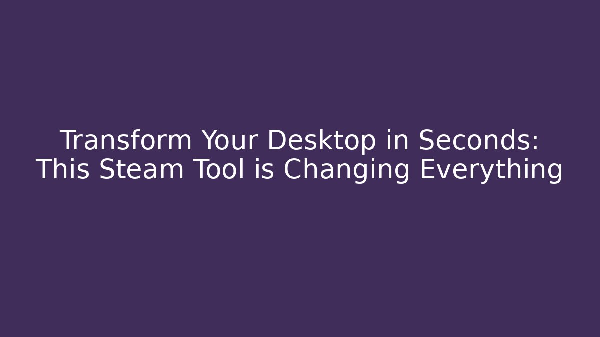 Transform Your Desktop in Seconds: This Steam Tool is Changing Everything - Create More Assets