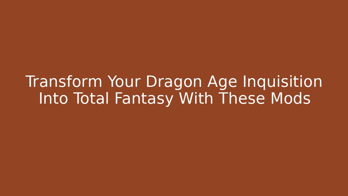 Transform Your Dragon Age Inquisition Into Total Fantasy With These Mods