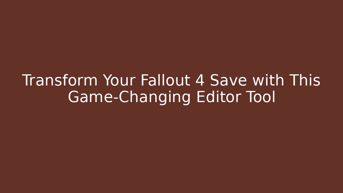 Transform Your Fallout 4 Save with This Game-Changing Editor Tool