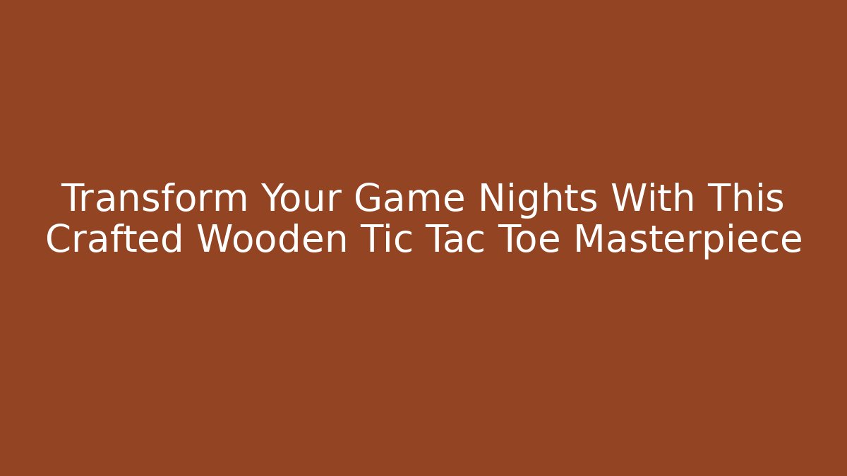 Transform Your Game Nights With This Crafted Wooden Tic Tac Toe Masterpiece