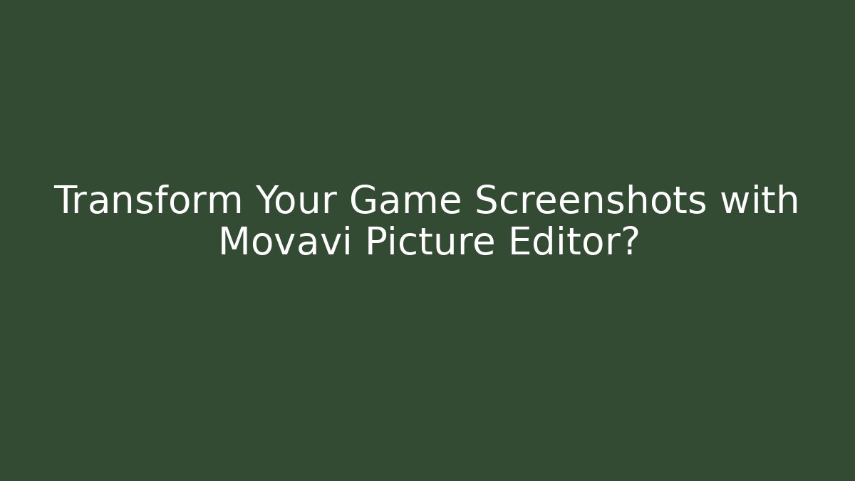 Transform Your Game Screenshots with Movavi Picture Editor?