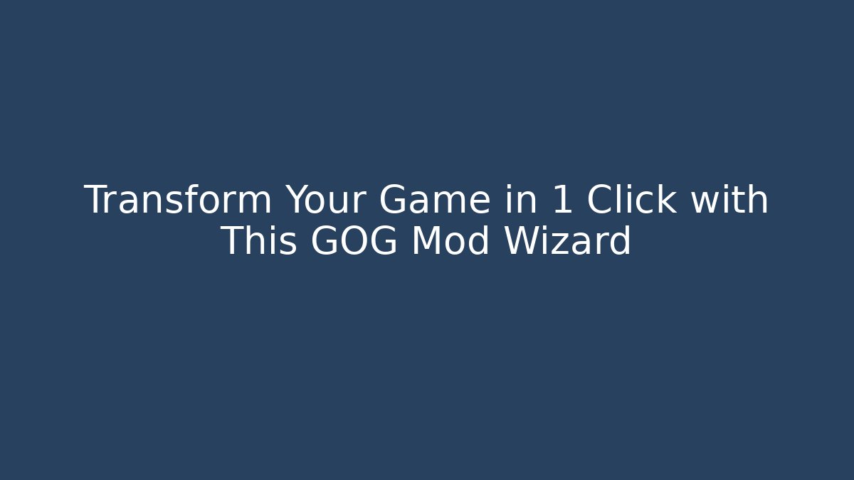 Transform Your Game in 1 Click with This GOG Mod Wizard