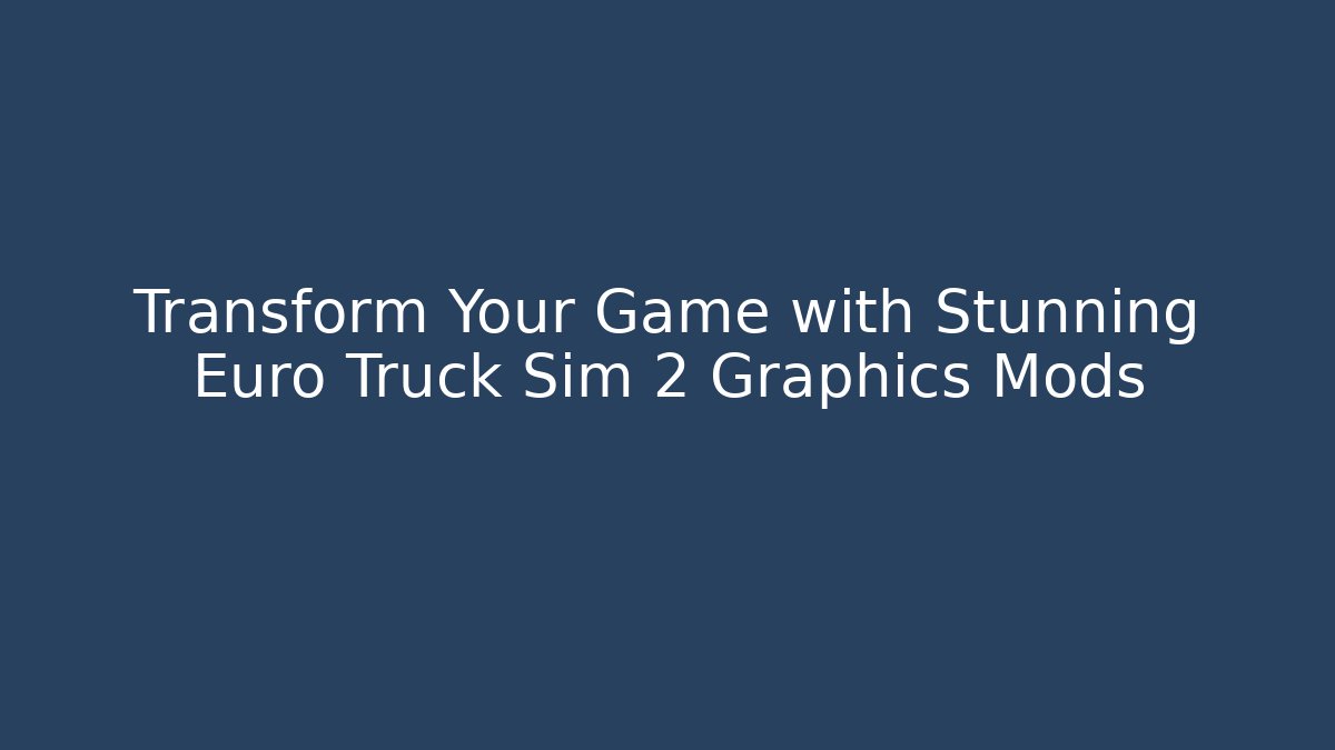 Transform Your Game with Stunning Euro Truck Sim 2 Graphics Mods