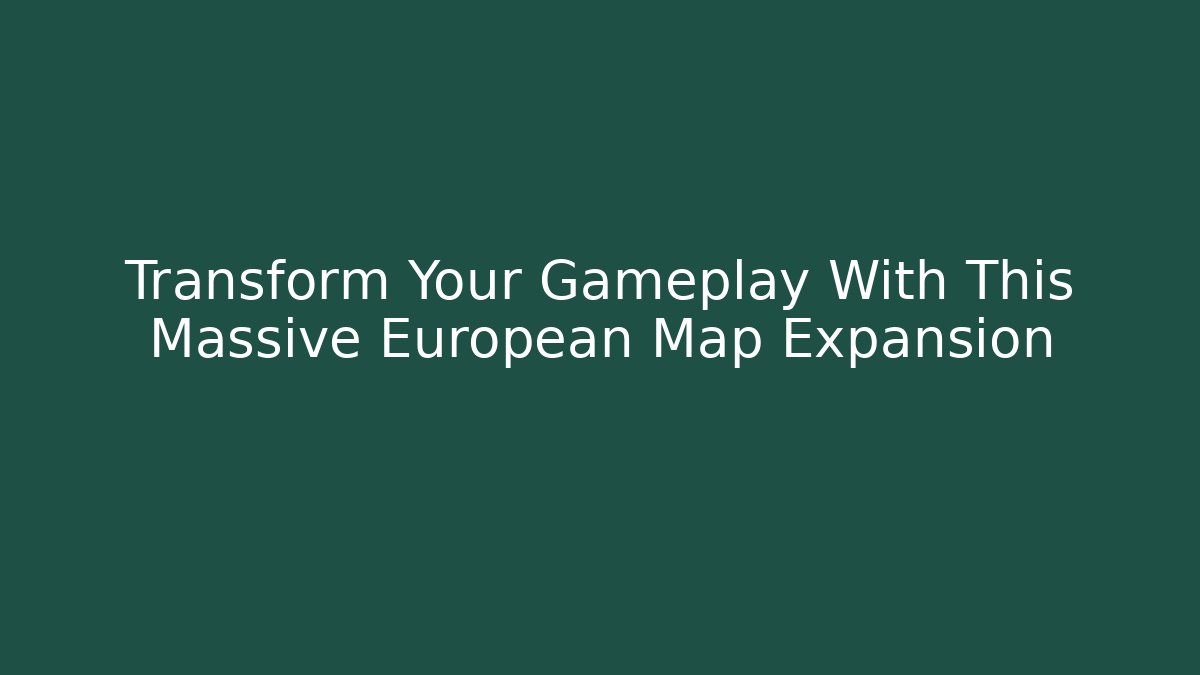 Transform Your Gameplay With This Massive European Map Expansion