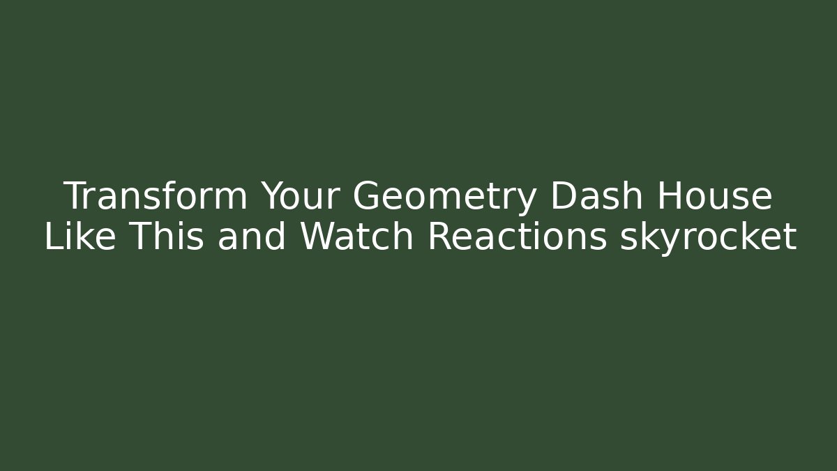 Transform Your Geometry Dash House Like This and Watch Reactions skyrocket